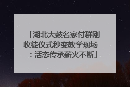 湖北大鼓名家付群刚收徒仪式秒变教学现场：活态传承薪火不断