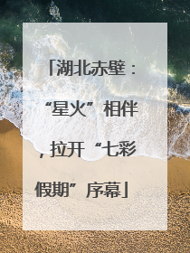 湖北赤壁：“星火”相伴，拉开“七彩假期”序幕