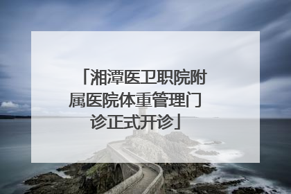 湘潭医卫职院附属医院体重管理门诊正式开诊