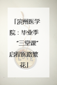 滨州医学院：毕业季“三堂课”启程医路繁花
