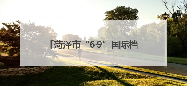 菏泽市“6·9”国际档案日专题新闻发布会召开