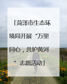 菏泽市生态环境局开展“万里同心，共护黄河”志愿活动