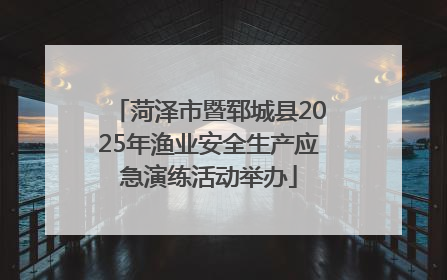 菏泽市暨郓城县2025年渔业安全生产应急演练活动举办
