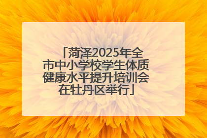 菏泽2025年全市中小学校学生体质健康水平提升培训会在牡丹区举行