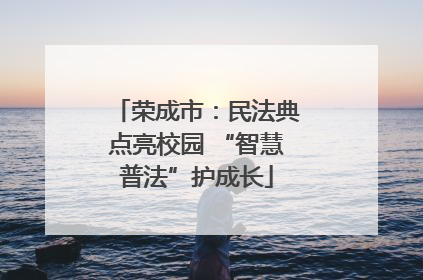 荣成市：民法典点亮校园 “智慧普法”护成长