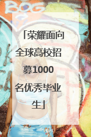 荣耀面向全球高校招募1000名优秀毕业生