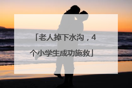 老人掉下水沟，4个小学生成功施救