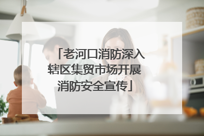 老河口消防深入辖区集贸市场开展消防安全宣传