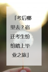 考后哪里去？宿迁考生纷纷踏上毕业之旅