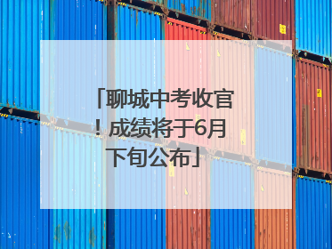 聊城中考收官！成绩将于6月下旬公布