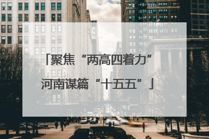 聚焦“两高四着力” 河南谋篇“十五五”