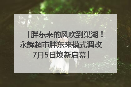 胖东来的风吹到巢湖！永辉超市胖东来模式调改7月5日焕新启幕