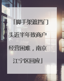 脚手架遮挡门头近半年致商户经营困难，南京江宁区回应