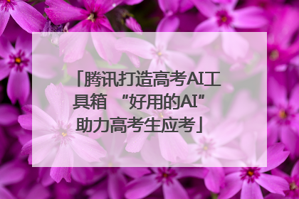 腾讯打造高考AI工具箱 “好用的AI”助力高考生应考
