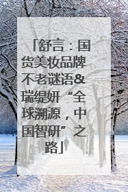 舒言：国货美妆品牌不老谜语&瑞缇妍“全球溯源，中国智研”之路