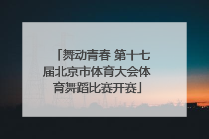 舞动青春 第十七届北京市体育大会体育舞蹈比赛开赛