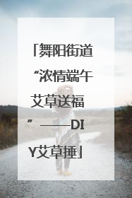 舞阳街道“浓情端午 艾草送福”——DIY艾草捶