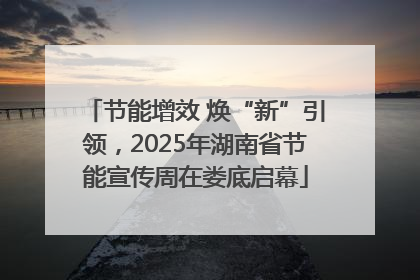 节能增效 焕“新”引领，2025年湖南省节能宣传周在娄底启幕