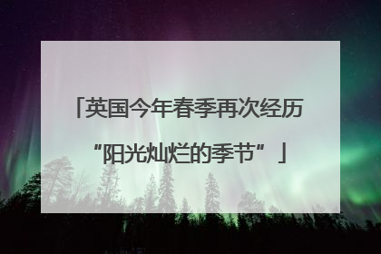 英国今年春季再次经历“阳光灿烂的季节”