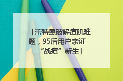 蕾特恩破解痘肌难题，95后用户亲证“战痘”新生