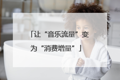 让“音乐流量”变为“消费增量”