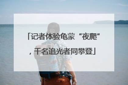 记者体验龟蒙“夜爬”，千名追光者同攀登