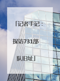 记者手记：探访731部队旧址