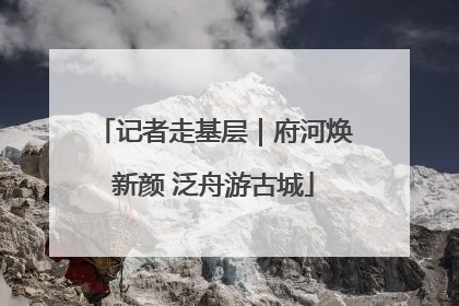 记者走基层｜府河焕新颜 泛舟游古城