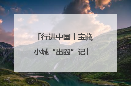 行进中国丨宝藏小城“出圈”记
