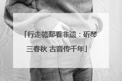 行走赣鄱看非遗：斫琴三春秋 古音传千年