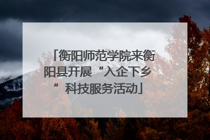 衡阳师范学院来衡阳县开展“入企下乡”科技服务活动