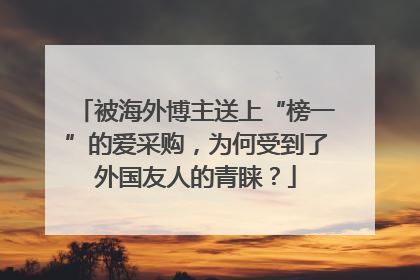被海外博主送上“榜一”的爱采购，为何受到了外国友人的青睐？