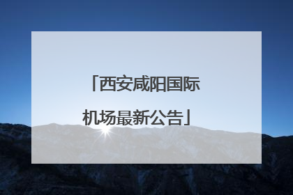 西安咸阳国际机场最新公告