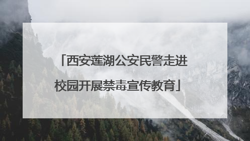 西安莲湖公安民警走进校园开展禁毒宣传教育