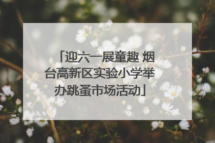 迎六一展童趣 烟台高新区实验小学举办跳蚤市场活动