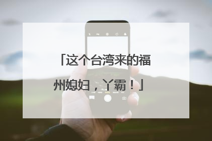这个台湾来的福州媳妇，丫霸！