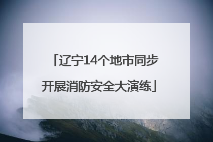 辽宁14个地市同步开展消防安全大演练