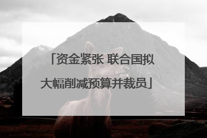 资金紧张 联合国拟大幅削减预算并裁员