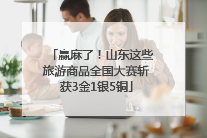 赢麻了！山东这些旅游商品全国大赛斩获3金1银5铜