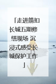 走进箭扣长城五期修缮现场 沉浸式感受长城保护工作