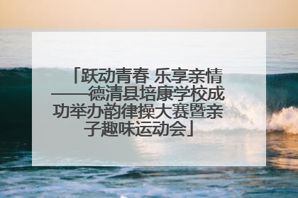 跃动青春 乐享亲情——德清县培康学校成功举办韵律操大赛暨亲子趣味运动会