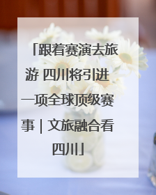跟着赛演去旅游 四川将引进一项全球顶级赛事｜文旅融合看四川