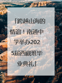 跨越山海的情谊！南通中学举办2025届西藏班毕业典礼
