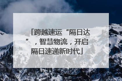 跨越速运“隔日达”，智慧物流，开启隔日速递新时代