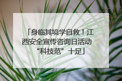 身临其境学自救！江西安全宣传咨询日活动“科技范”十足