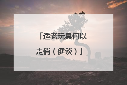 适老玩具何以走俏（健谈）