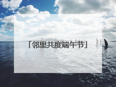 邻里共度端午节