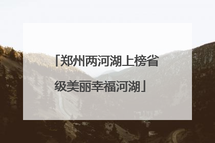 郑州两河湖上榜省级美丽幸福河湖