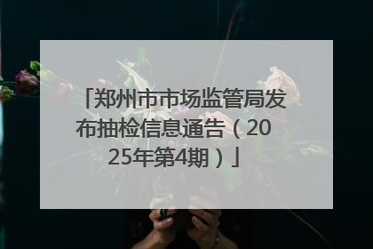郑州市市场监管局发布抽检信息通告（2025年第4期）