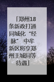 郑州18条新政打通同城化“经脉” 中牟新区将享郑州主城同等待遇